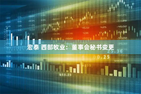 宏泰 西部牧业：董事会秘书变更