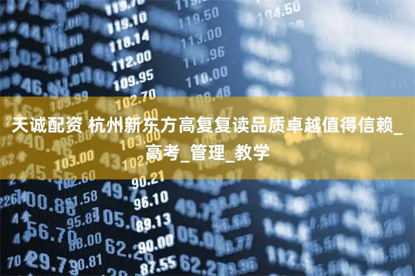 天诚配资 杭州新东方高复复读品质卓越值得信赖_高考_管理_教学