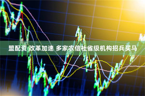 盟配资 改革加速 多家农信社省级机构招兵买马
