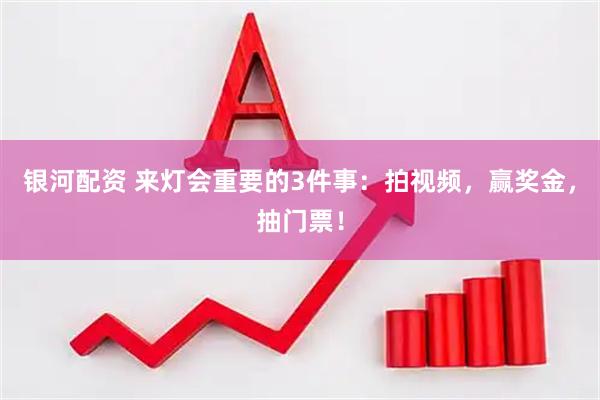 银河配资 来灯会重要的3件事：拍视频，赢奖金，抽门票！