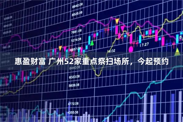 惠盈财富 广州52家重点祭扫场所，今起预约
