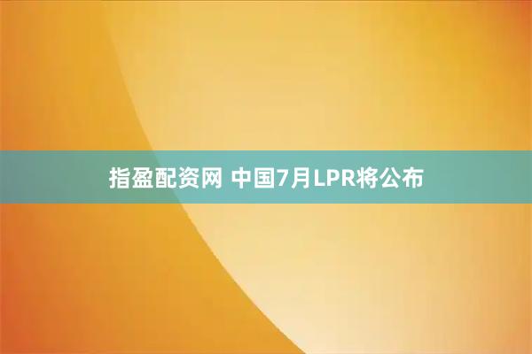 指盈配资网 中国7月LPR将公布
